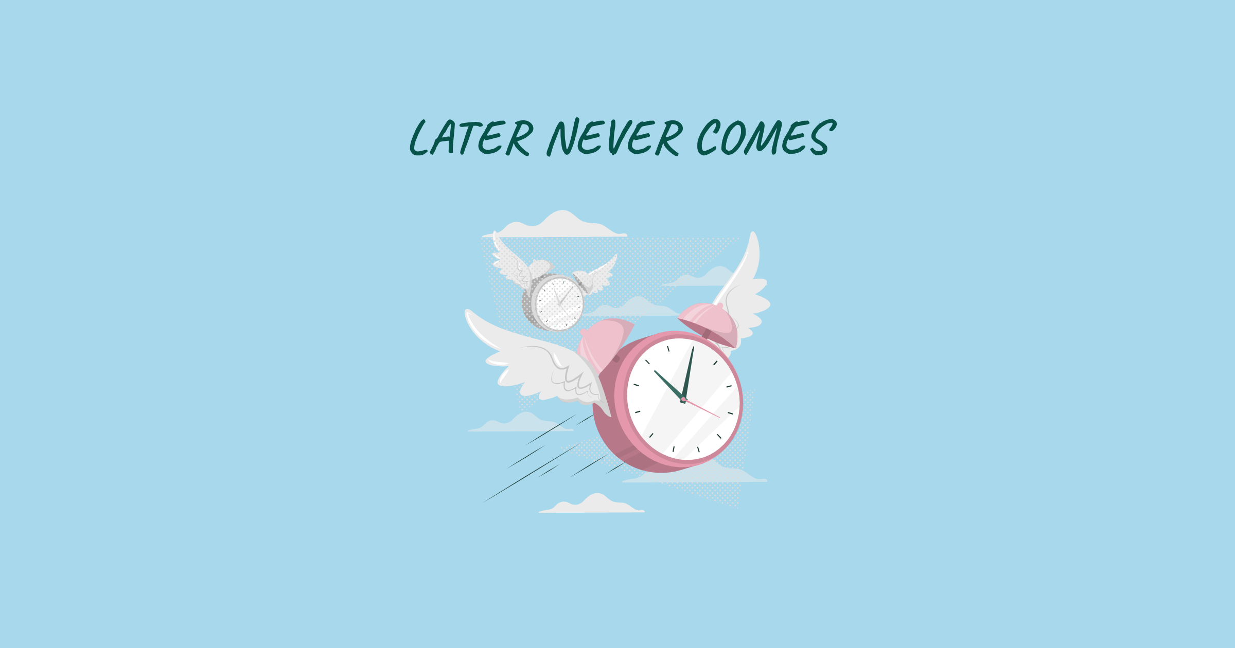 Later never comes